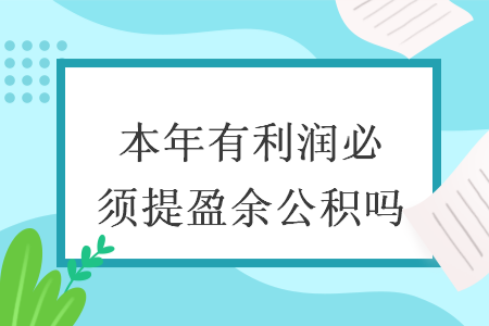本年有利润必须提盈余公积吗 本年有利润必须提盈余公积吗
