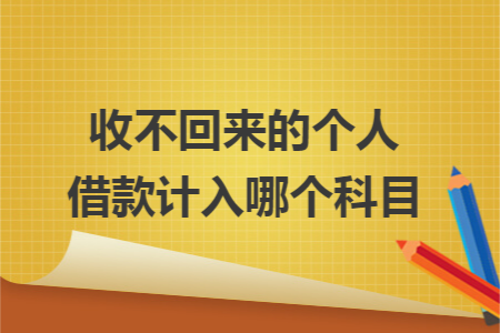 收不回来的个人借款计入哪个科目