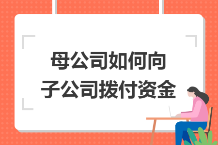 母公司如何向子公司拨付资金
