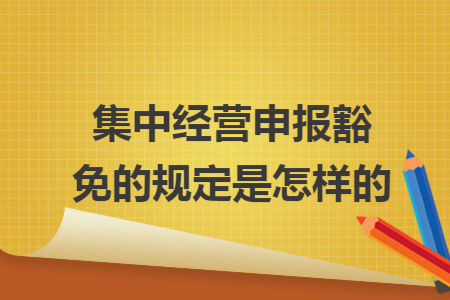 集中经营申报豁免的规定是怎样的