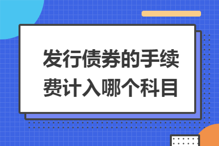 发行债券的手续费计入哪个科目