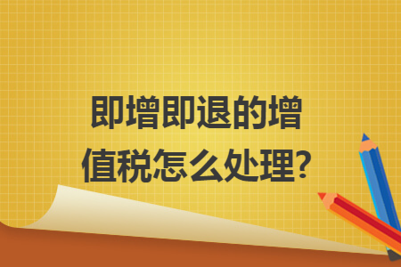 即增即退的增值税怎么处理? 即增即退的增值税怎么处理?