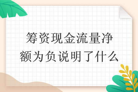筹资现金流量净额为负说明了什么