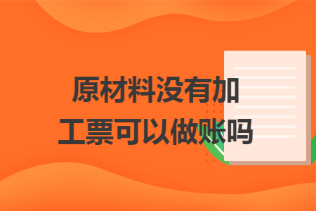 原材料没有加工票可以做账吗