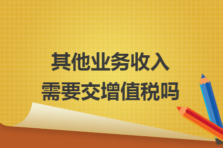 其他业务收入需要交增值税吗