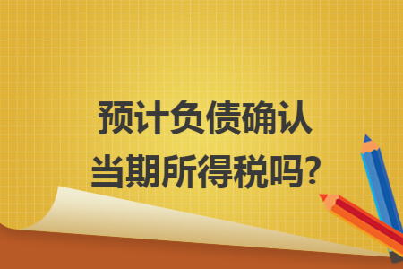 预计负债确认当期所得税吗?