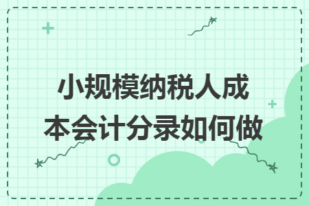 小规模纳税人成本会计分录如何做 小规模纳税人成本会计分录如何做