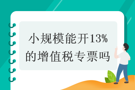 小规模能开13%的增值税专票吗  导读: