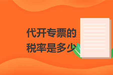 代开专票的税率是多少 代开专票的税率是多少