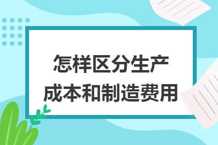 怎样区分生产成本和制造费用
