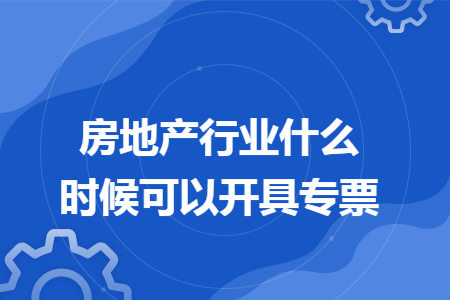 房地产行业什么时候可以开具专票
