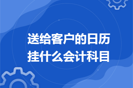 送给客户的日历挂什么会计科目