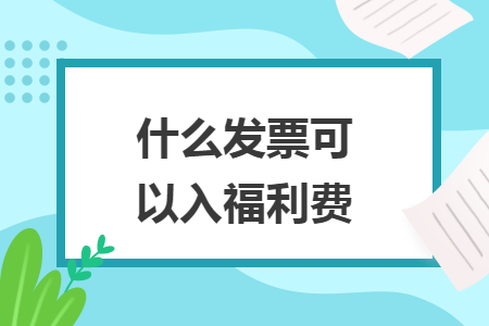 什么发票可以入福利费