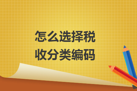 怎么选择税收分类编码 怎么选择税收分类编码