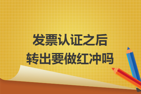 发票认证之后转出要做红冲吗