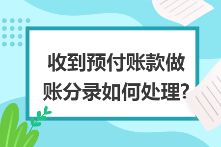 收到预付账款做账分录如何处理? 收到预付账款做账分录如何处理?
