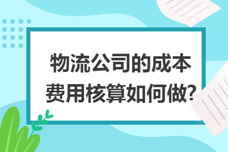 物流公司的成本费用核算如何做?