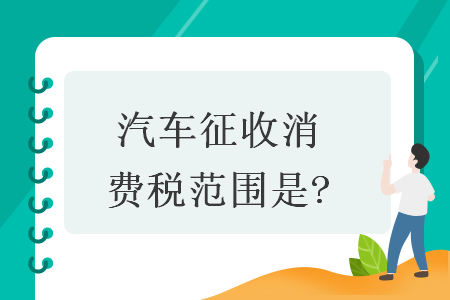 汽车征收消费税范围是? 汽车征收消费税范围是?