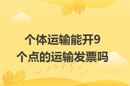 个体运输能开9个点的运输发票吗 个体运输能开9个点的运输发票吗