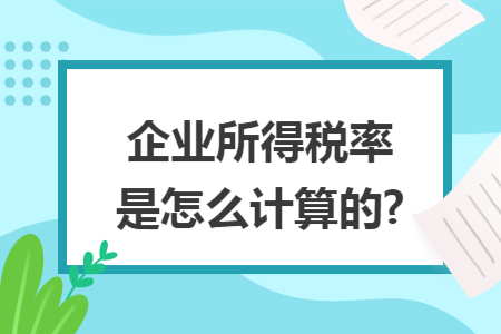 企业所得税率是怎么计算的? 企业所得税率是怎么计算的?