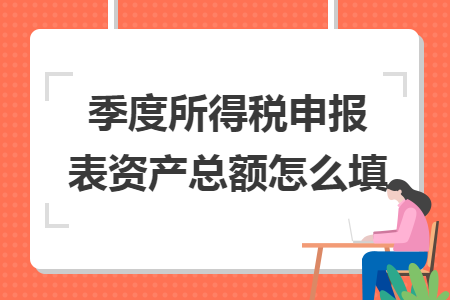 季度所得税申报表资产总额怎么填