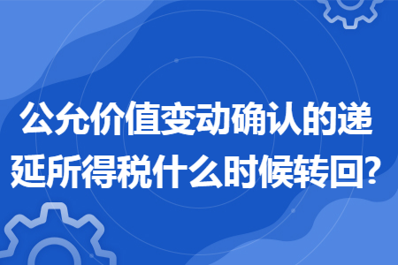 公允价值变动确认的递延所得税什么时候转回?