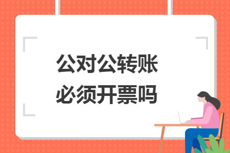 公对公转账必须开票吗