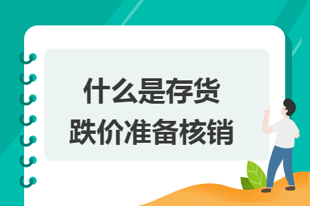 什么是存货跌价准备核销 什么是存货跌价准备核销