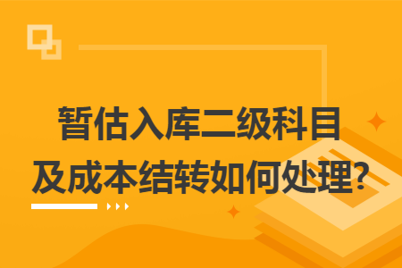 暂估入库二级科目及成本结转如何处理?