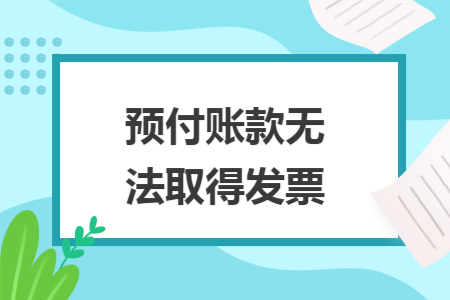预付账款无法取得发票 预付账款无法取得发票