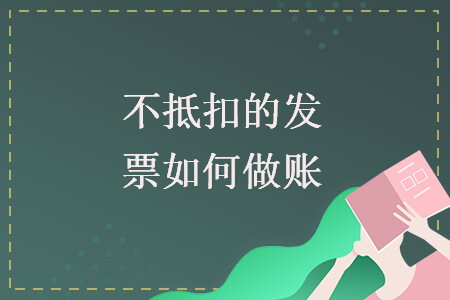 不抵扣的发票如何做账 不抵扣的发票如何做账