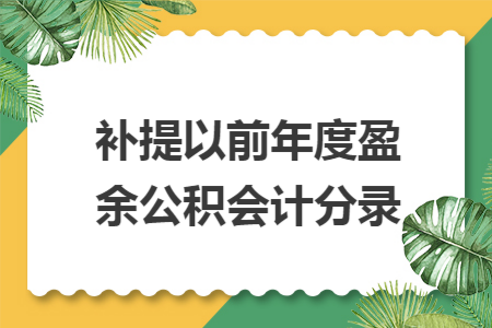 补提以前年度盈余公积会计分录 补提以前年度盈余公积会计分录