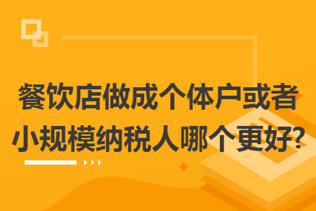 餐饮店做成个体户或者小规模纳税人哪个更好?