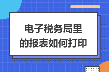 电子税务局里的报表如何打印