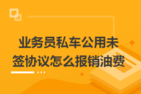 业务员私车公用未签协议怎么报销油费