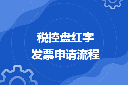 税控盘红字发票申请流程