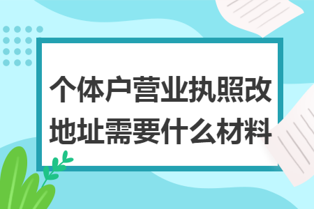 个体户营业执照改地址需要什么材料
