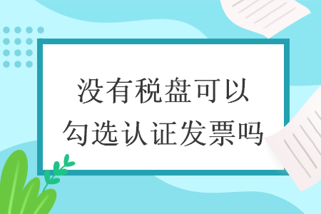 没有税盘可以勾选认证发票吗