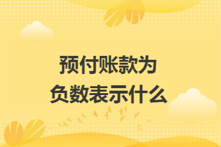 预付账款为负数表示什么 预付账款为负数表示什么