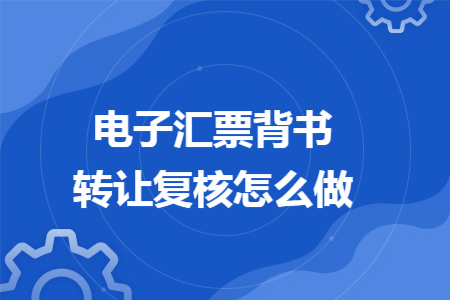 电子汇票背书转让复核怎么做