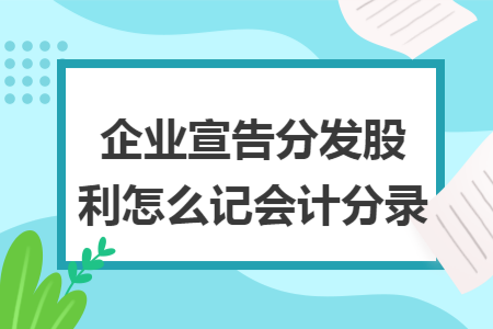 企业宣告分发股利怎么记会计分录