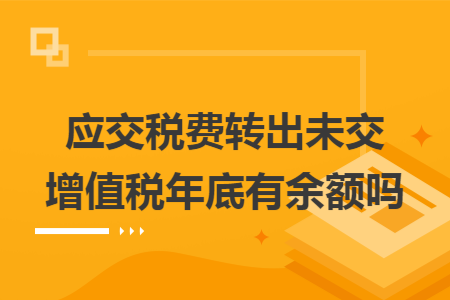 应交税费转出未交增值税年底有余额吗