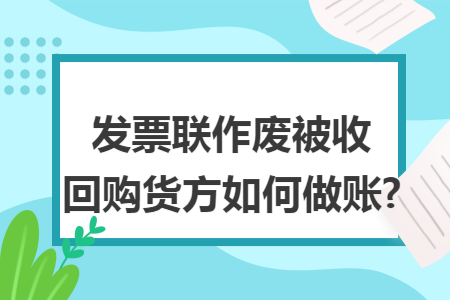 发票联作废被收回购货方如何做账?