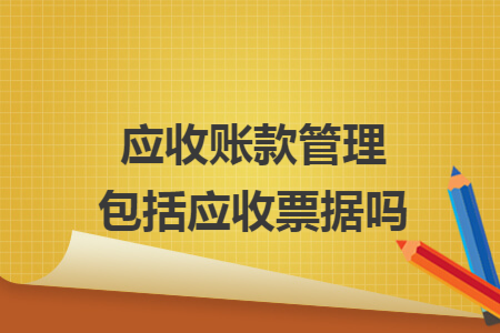 应收账款管理包括应收票据吗
