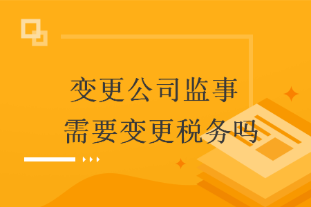变更公司监事 需要变更税务吗