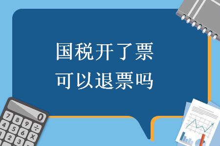 国税开了票可以退票吗 国税开了票可以退票吗
