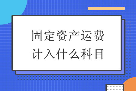 固定资产运费计入什么科目 固定资产运费计入什么科目