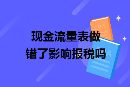 现金流量表做错了影响报税吗