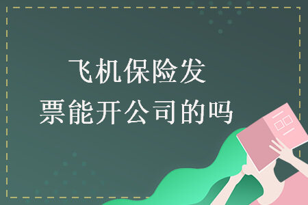 飞机保险发票能开公司的吗 飞机保险发票能开公司的吗