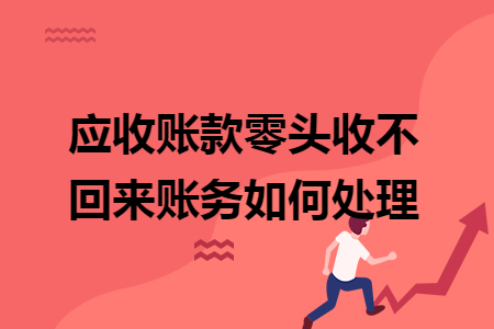 应收账款零头收不回来账务如何处理
